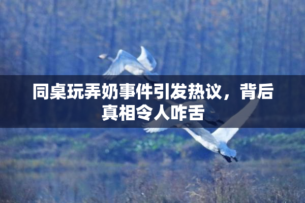 同桌玩弄奶事件引发热议，背后真相令人咋舌