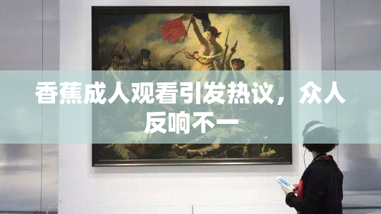 香蕉成人观看引发热议，众人反响不一