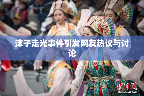 沫子走光事件引发网友热议与讨论