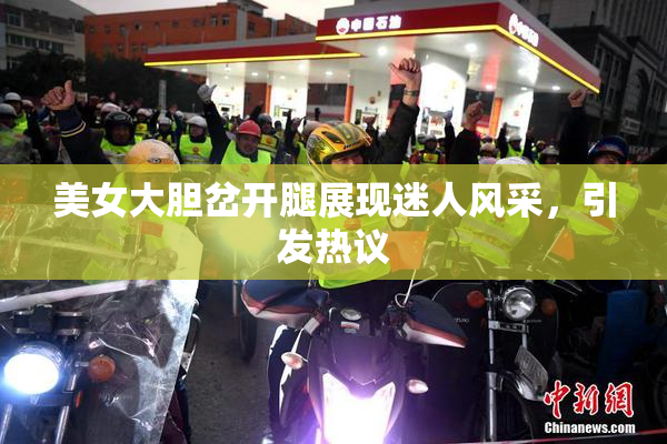 美女大胆岔开腿展现迷人风采，引发热议