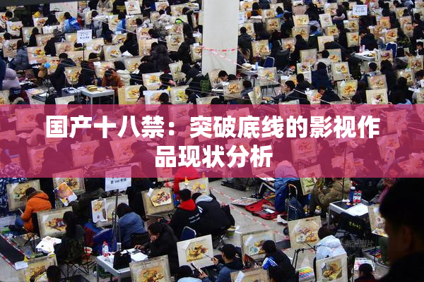 国产十八禁：突破底线的影视作品现状分析