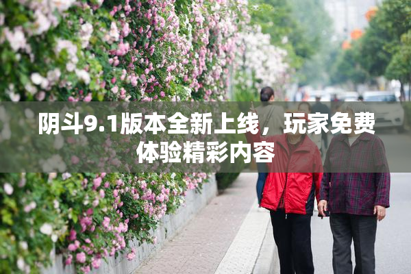 阴斗9.1版本全新上线，玩家免费体验精彩内容