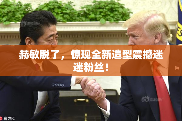 赫敏脱了，惊现全新造型震撼迷迷粉丝！