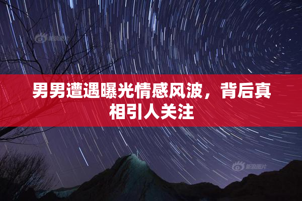 男男遭遇曝光情感风波，背后真相引人关注