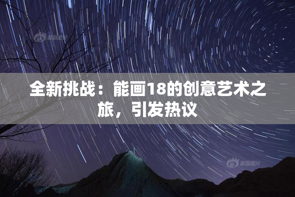 全新挑战：能画18的创意艺术之旅，引发热议