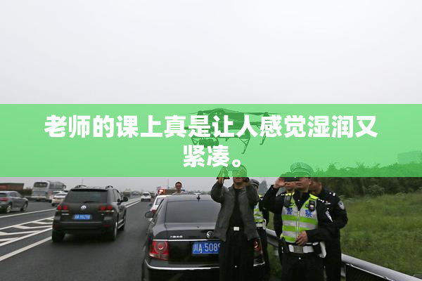 老师的课上真是让人感觉湿润又紧凑。