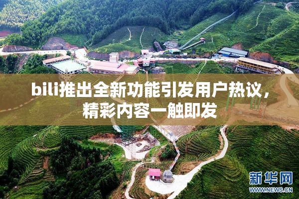 bili推出全新功能引发用户热议，精彩内容一触即发