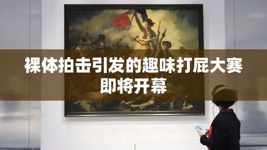 裸体拍击引发的趣味打屁大赛即将开幕