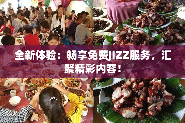 全新体验：畅享免费JIZZ服务，汇聚精彩内容！