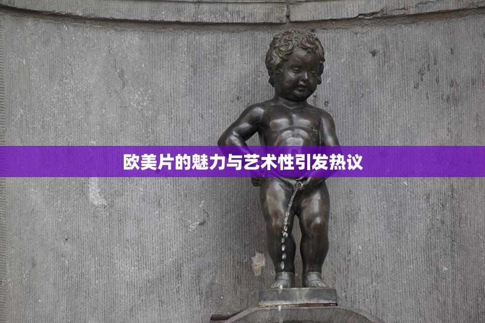 欧美片的魅力与艺术性引发热议