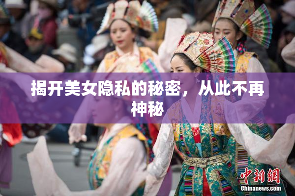 揭开美女隐私的秘密，从此不再神秘
