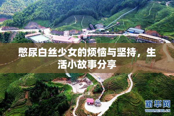 憋尿白丝少女的烦恼与坚持，生活小故事分享