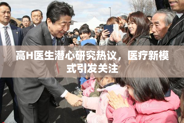 高H医生潜心研究热议，医疗新模式引发关注