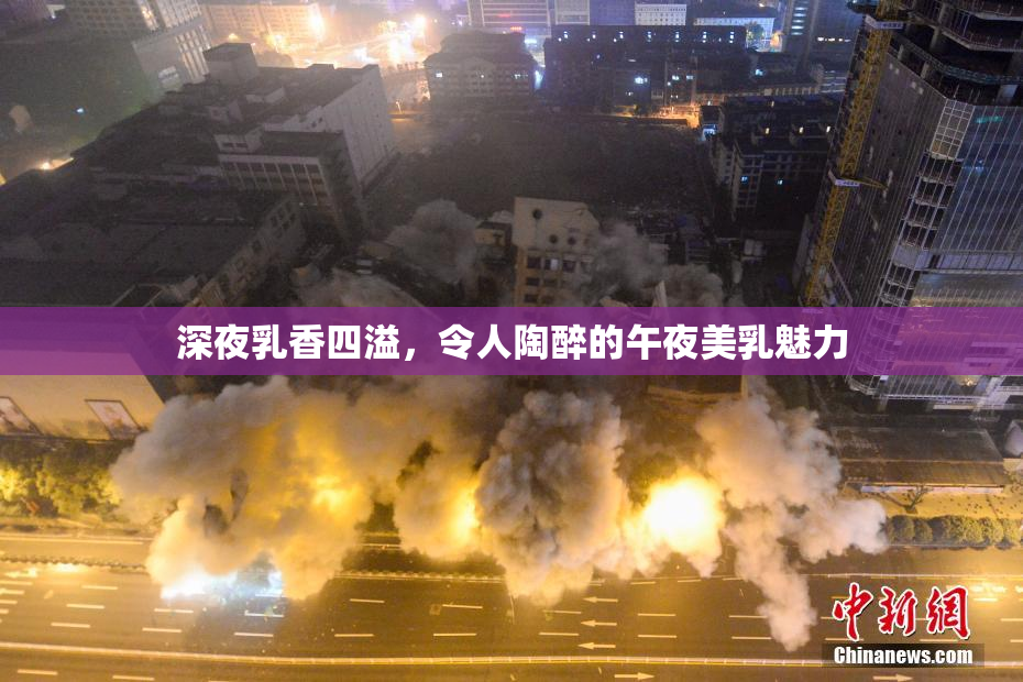 深夜乳香四溢，令人陶醉的午夜美乳魅力