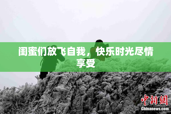 闺蜜们放飞自我，快乐时光尽情享受