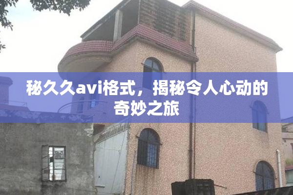 秘久久avi格式，揭秘令人心动的奇妙之旅