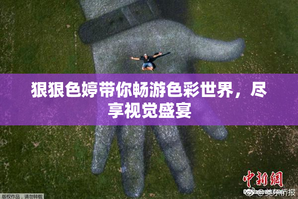 狠狠色婷带你畅游色彩世界，尽享视觉盛宴