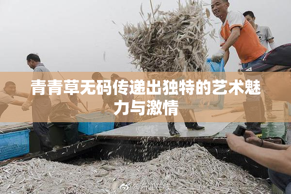 青青草无码传递出独特的艺术魅力与激情