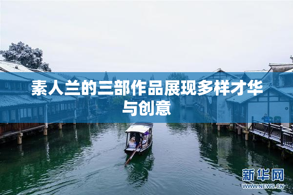 素人兰的三部作品展现多样才华与创意