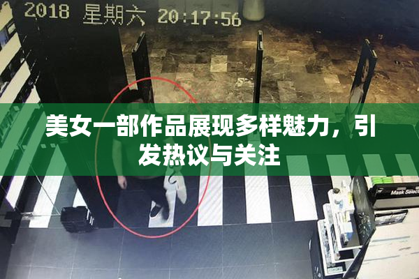 美女一部作品展现多样魅力，引发热议与关注