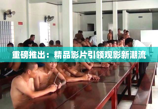 重磅推出：精品影片引领观影新潮流
