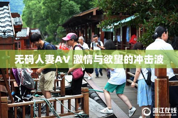 无码人妻AV 激情与欲望的冲击波