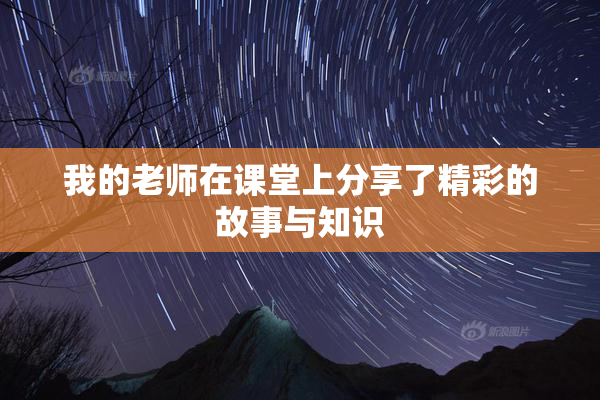 我的老师在课堂上分享了精彩的故事与知识
