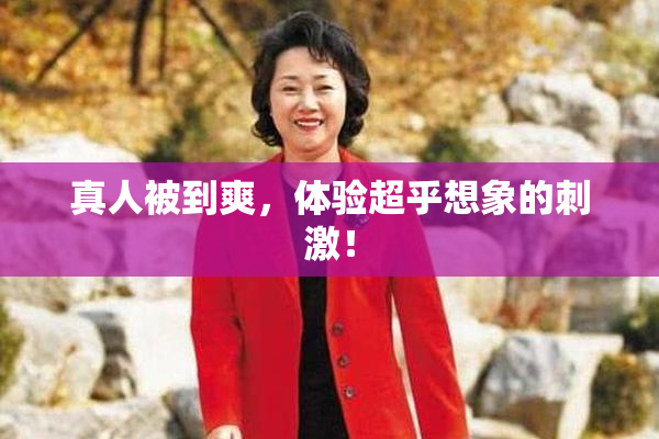 真人被到爽，体验超乎想象的刺激！