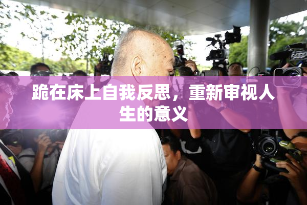 跪在床上自我反思，重新审视人生的意义