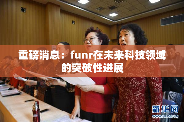 重磅消息：funr在未来科技领域的突破性进展
