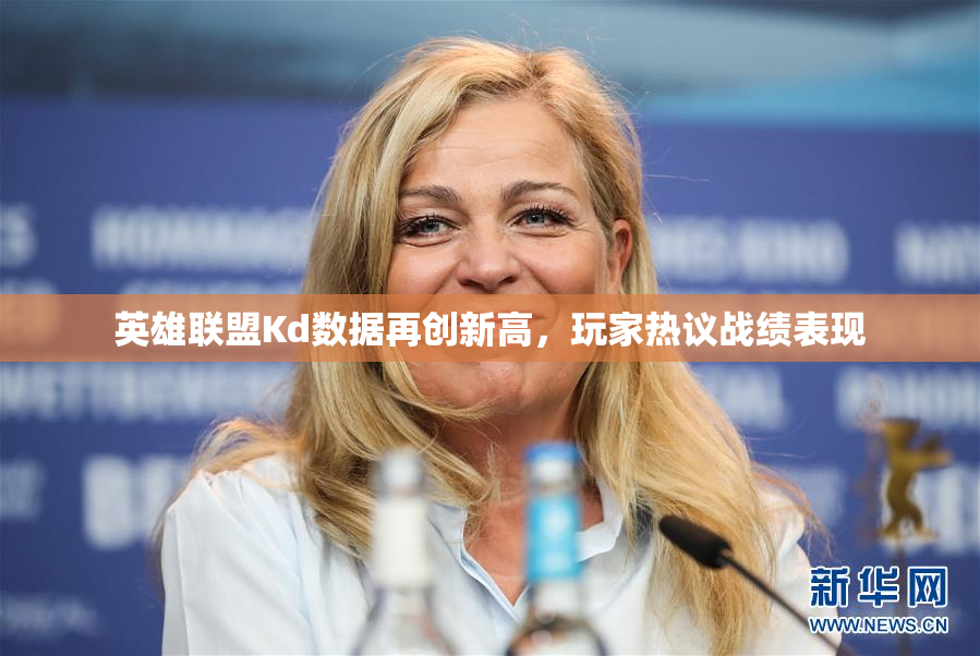 英雄联盟Kd数据再创新高，玩家热议战绩表现