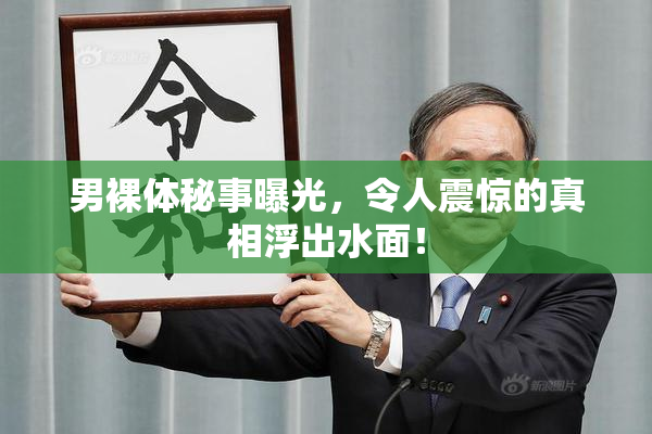 男裸体秘事曝光，令人震惊的真相浮出水面！