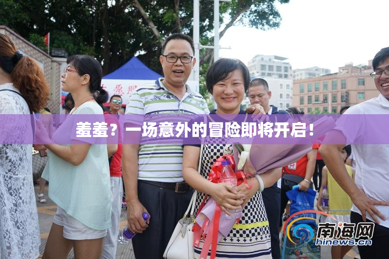 羞羞？一场意外的冒险即将开启！