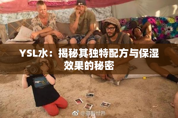 YSL水：揭秘其独特配方与保湿效果的秘密