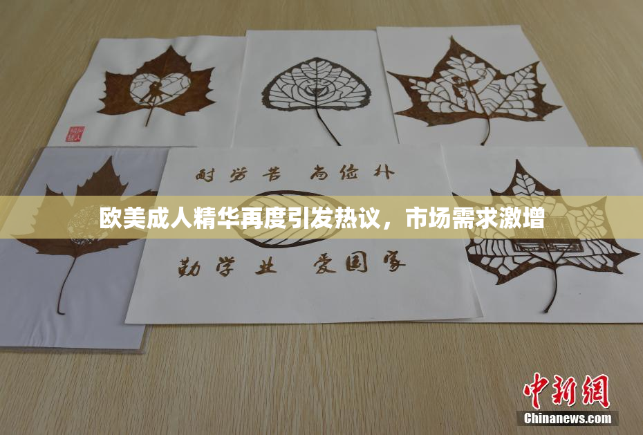欧美成人精华再度引发热议，市场需求激增