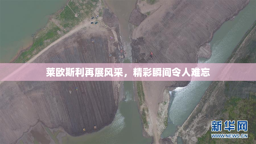 莱欧斯利再展风采，精彩瞬间令人难忘