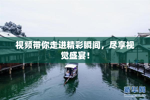 视频带你走进精彩瞬间，尽享视觉盛宴！