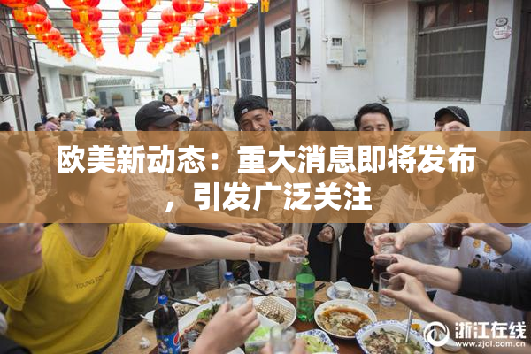 欧美新动态：重大消息即将发布，引发广泛关注
