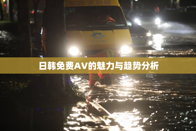 日韩免费AV的魅力与趋势分析