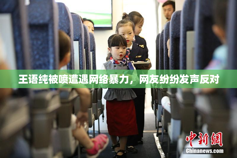 王语纯被喷遭遇网络暴力，网友纷纷发声反对