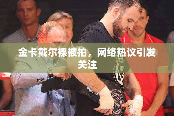 金卡戴尔裸被拍，网络热议引发关注