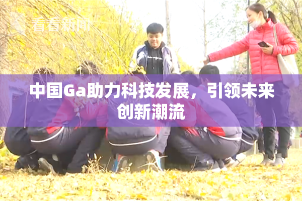 中国Ga助力科技发展，引领未来创新潮流