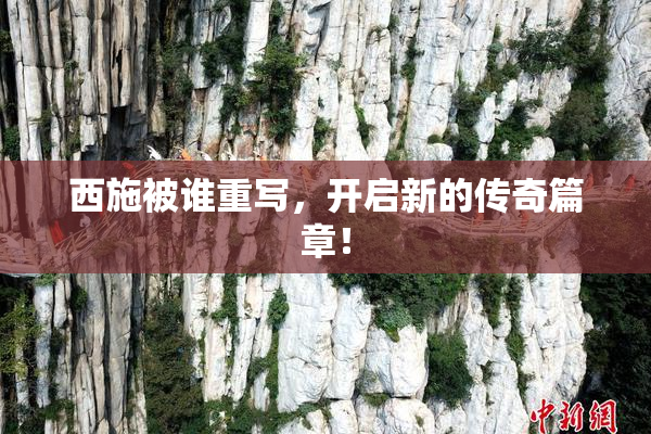 西施被谁重写，开启新的传奇篇章！
