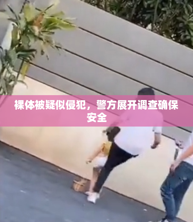 裸体被疑似侵犯，警方展开调查确保安全
