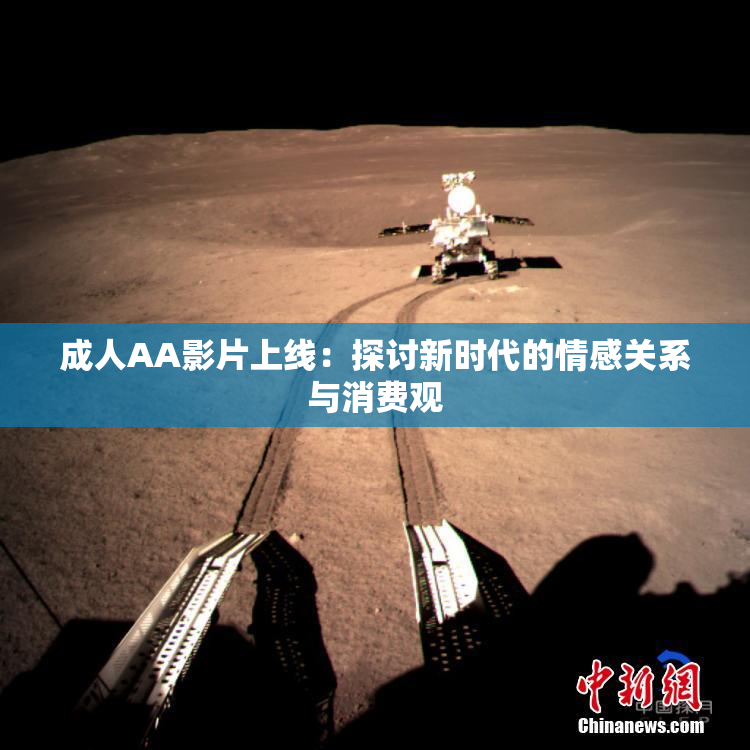 成人AA影片上线：探讨新时代的情感关系与消费观