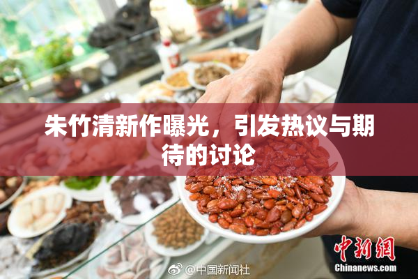 朱竹清新作曝光，引发热议与期待的讨论