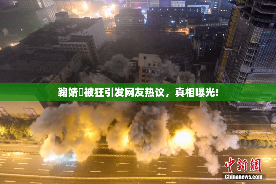 鞠婧祎被狂引发网友热议，真相曝光!