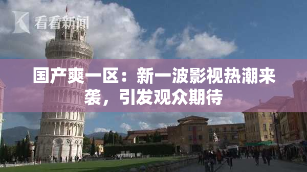 国产爽一区：新一波影视热潮来袭，引发观众期待