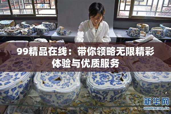 99精品在线：带你领略无限精彩体验与优质服务