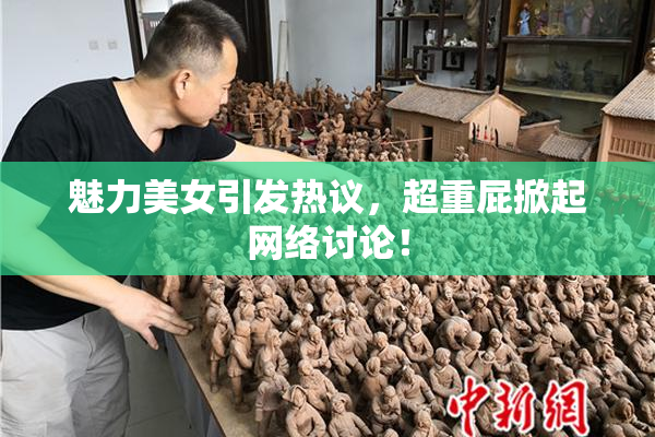 魅力美女引发热议，超重屁掀起网络讨论！